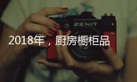 2018年，厨房橱柜品牌以“个性化”决胜市场