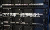 2018年�，厨房电器企业的变革从外界力量开始