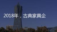 2018年	，古典家具企业如何赢定市场?