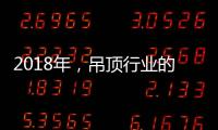 2018年，吊顶行业的环保、创新、定制全面开启