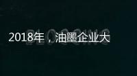 2018年�，油墨企业大力开发新型高端产品