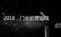 2018
，门业的营销既要卖产品也要卖“思想”