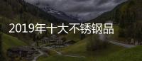 2019年十大不锈钢品牌的任务�：完善管理 加强创新