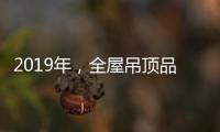 2019年，全屋吊顶品牌如何让消费者信服?