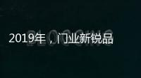 2019年
，门业新锐品牌发展空间大
