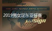 2019男女足东亚杯赛程出炉：12月于韩国进行