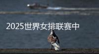 2025世界女排联赛中国队大名单：年轻球员为主，龚翔宇领衔