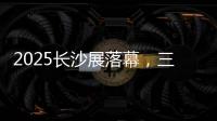 2025长沙展落幕�，三一展现全产业链硬实力
！