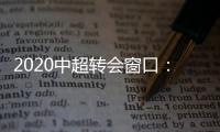 2020中超转会窗口�：冬窗1月1日 夏窗7月