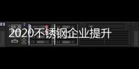 2020不锈钢企业提升契合度为发展提供契机