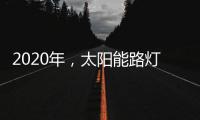 2020年
，太阳能路灯卖场新的生存空间在哪里?