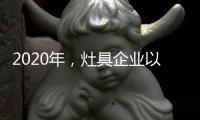 2020年
，灶具企业以平常心态赢取市场