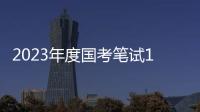 2023年度国考笔试1月7日、8日举行