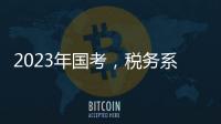 2023年国考，税务系统为何大幅扩招
？
