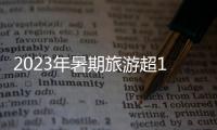 2023年暑期旅游超18亿人次
，部分地区游客流入占比超2019年