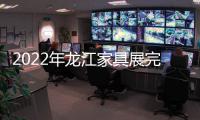 2022年龙江家具展完美落幕
，席梦雅床垫感谢您的支持