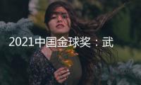 2021中国金球奖
：武磊王霜获男女金球奖