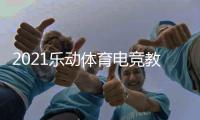 2021乐动体育电竞教学打破固有印象
，与传统体育完美相遇