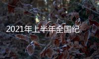 2021年上半年全国纪检监察机关监督检查审查调查情况