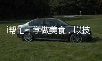 i帮忙｜学做美食，以技自强！这里有份需求清单待领取