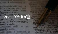 vivo Y300i官宣14日发售
：搭载全面抗摔金刚盾玻璃屏