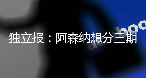 他更倾向于加盟阿森纳