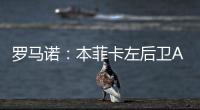 罗马诺：本菲卡左后卫A费转会皇马将在今日官宣