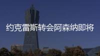约克雷斯转会阿森纳即将敲定	

，摩根转发罗马诺推特	：Here we go！