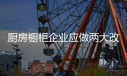 厨房橱柜加大对客户体验