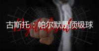 古斯托
：帕尔默是顶级球员，我们很高兴拥有这样的球员