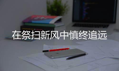 新风致追思词等多个环节