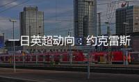 一日英超动向：约克雷斯即将加入阿森纳，曼联卖人可是太难了