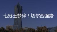 七冠王梦碎！切尔西强势扼杀巴黎第4冠，后者最多6冠&下场打热刺