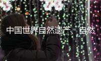 中国世界自然遗产、自然和文化双遗产数均列世界第一