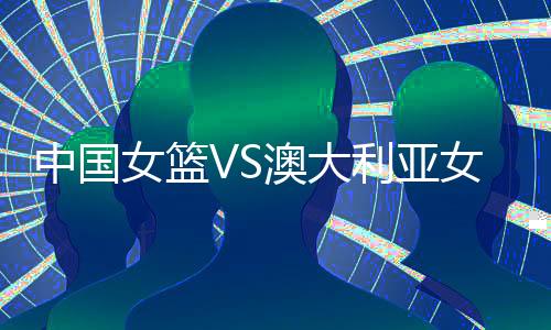 双杀波黑女篮和日本女篮
