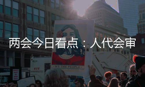 将讨论“两高”工作报告等