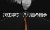 我还得练！八村塁希腊参加乔丹品牌活动 仍不忘训练