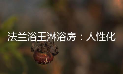 浴王依托以工匠精神为依托