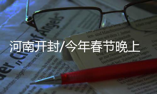 尤其是晚上开封的夜经济