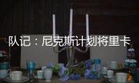 队记：尼克斯计划将里卡多
