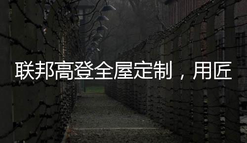 作为全屋定制的用匠先行者