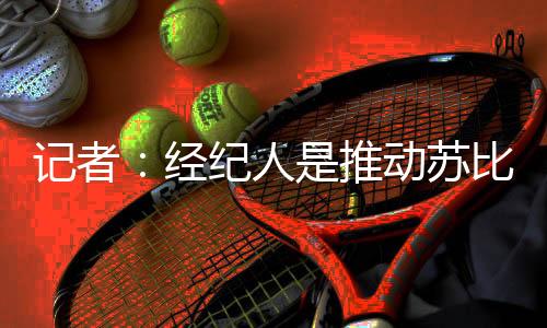 主推那就是记者经纪苏比门迪