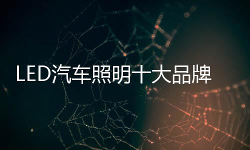 而对LED汽车照明十大品牌而言