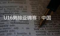 U16男排亚锦赛：中国男排0比3不敌印度，小组1胜2负&基本无缘八强