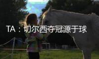 TA：切尔西夺冠源于球队备战充分
、高层重视以及奖金可观的加持
