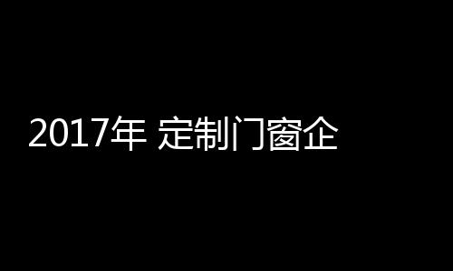 对于门窗定制公司来说